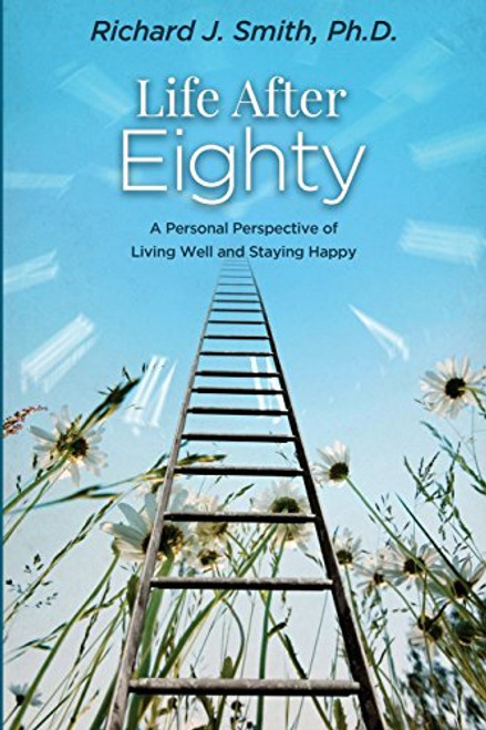 Life After Eighty: A Personal Perspective of Living Well and Staying Happy