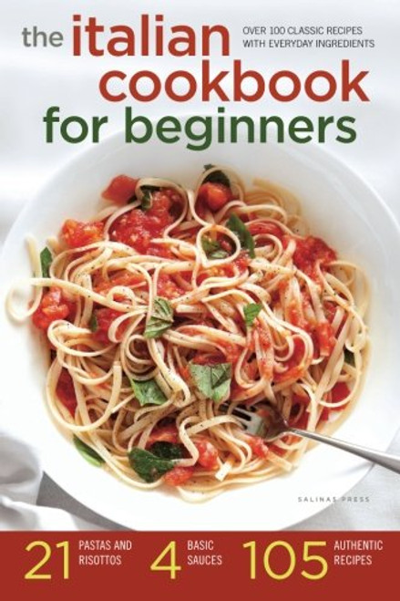 Italian Cookbook for Beginners: Over 100 Classic Recipes with Everyday Ingredients