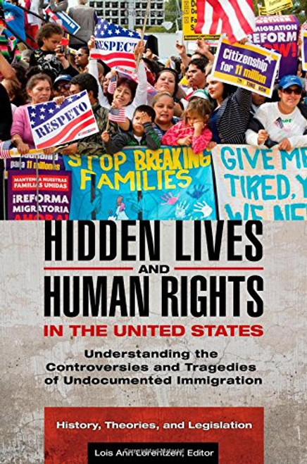 Hidden Lives and Human Rights in the United States [3 volumes]: Understanding the Controversies and Tragedies of Undocumented Immigration