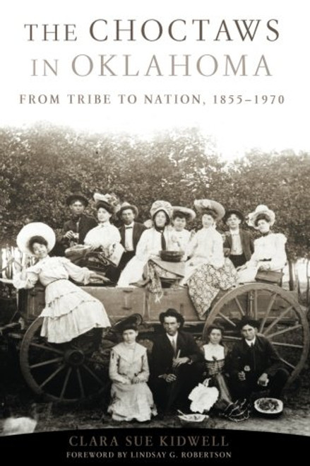 The Choctaws in Oklahoma: From Tribe to Nation, 18551970 (American Indian Law and Policy Series)