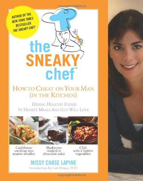 The Sneaky Chef: How to Cheat on Your Man (In the Kitchen!): Hiding Healthy Foods in Hearty Meals Any Guy Will Love