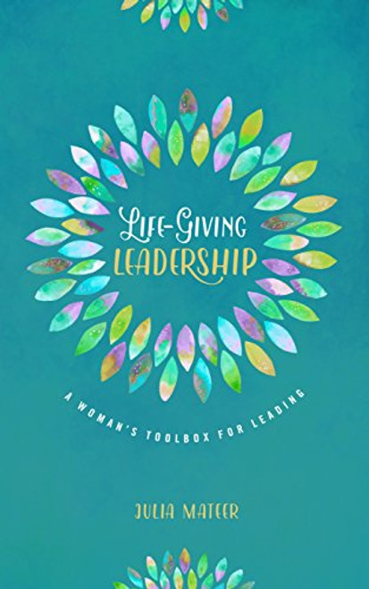 Life-Giving Leadership: A Woman's Toolbox for Leading