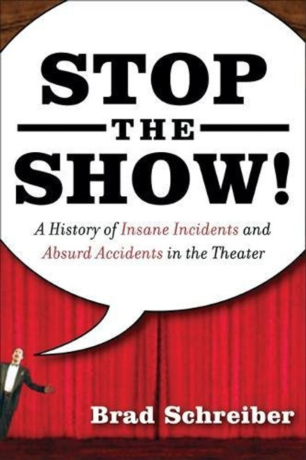 Stop the Show! A History of Insane Incidents and Absurd Accidents in the Theater