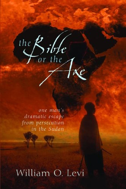 The Bible or the Axe: One Man's Dramatic Escape from Persecution in the Sudan