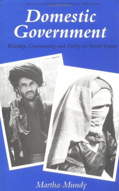 Domestic Government : Kinship, Community and Policy in North Yemen (Society and Culture in the Modern Middle East)