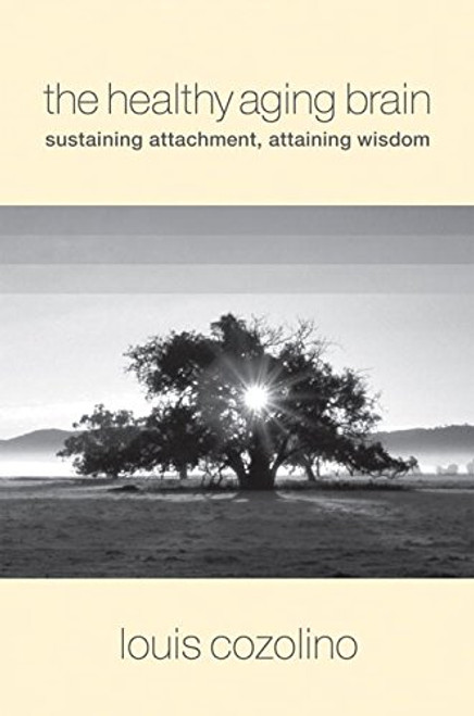 The Healthy Aging Brain: Sustaining Attachment, Attaining Wisdom (Norton Series on Interpersonal Neurobiology)