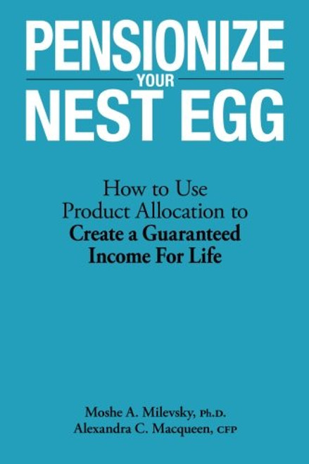 Pensionize Your Nest Egg: How to Use Product Allocation to Create a Guaranteed Income for Life