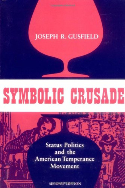 Symbolic Crusade: Status Politics and the American Temperance Movement