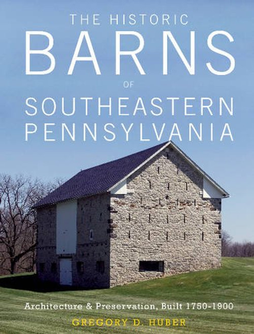 The Historic Barns of Southeastern Pennsylvania: Architecture & Preservation, Built 17501900