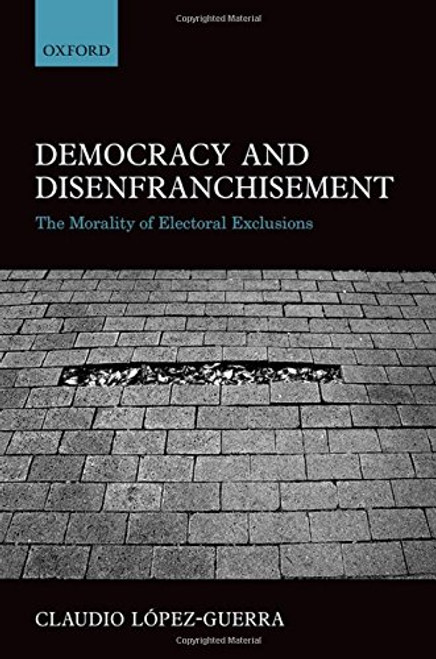 Democracy and Disenfranchisement: The Morality of Electoral Exclusions