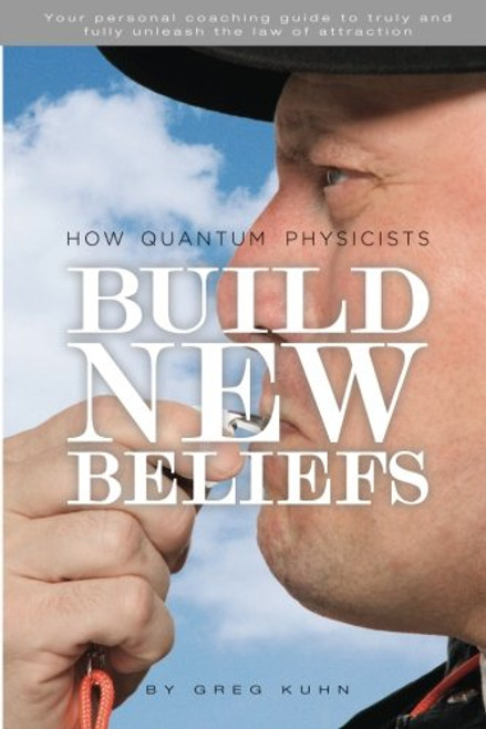 How Quantum Physicists Build New Beliefs: Your Personal Coaching Guide to Truly and Fully Unleash the Law of Attraction