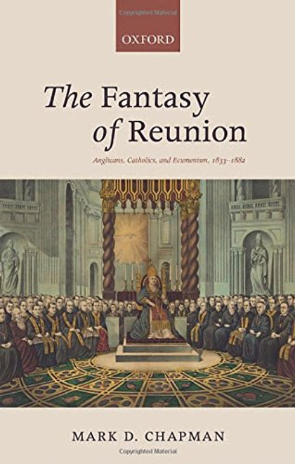 The Fantasy of Reunion: Anglicans, Catholics, and Ecumenism, 1833-1882