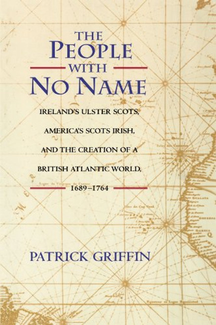The People with No Name: Ireland's Ulster Scots, America's Scots Irish, and the Creation of a British Atlantic World, 1689-1764.