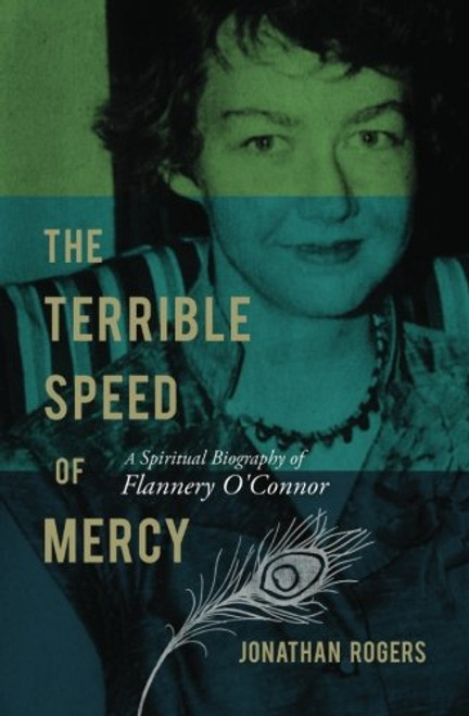 The Terrible Speed of Mercy: A Spiritual Biography of Flannery O'Connor