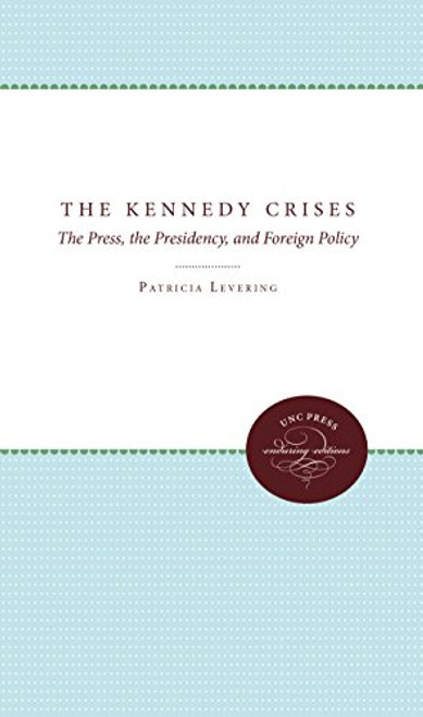 The Kennedy Crises: The Press, the Presidency, and Foreign Policy