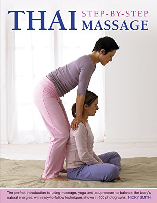 Thai Step-By-Step Massage: The perfect introduction to using massage, yoga and accupressure to balance the body's natural energies, with easy-to-follow techniques shown in 400 photographs