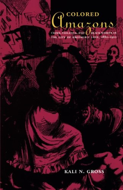 Colored Amazons: Crime, Violence, and Black Women in the City of Brotherly Love, 1880-1910