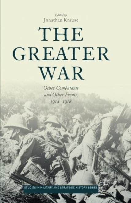 The Greater War: Other Combatants and Other Fronts, 1914-1918 (Studies in Military and Strategic History)