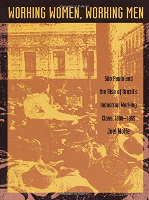 Working Women, Working Men: Sao Paulo & the Rise of Brazils Industrial Working Class, 19001955