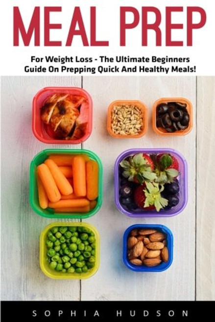 Meal Prep: For Weight Loss - The Ultimate Beginners Guide On Prepping Quick And Healthy Meals! [Booklet]