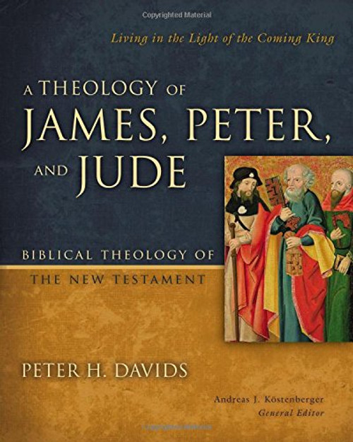 A Theology of James, Peter, and Jude: Living in the Light of the Coming King (Biblical Theology of the New Testament Series)