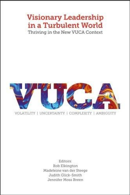 Visionary Leadership in a Turbulent World: Thriving in the New VUCA Context