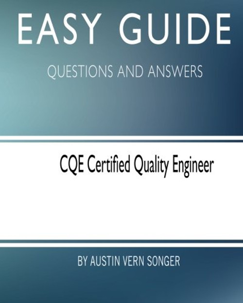 Easy Guide: CQE Certified Quality Engineer: Questions and Answers