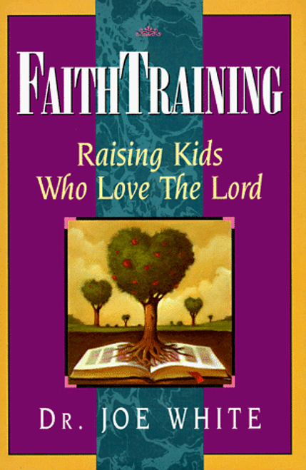 Faith Training: Raising Kids Who Love the Lord