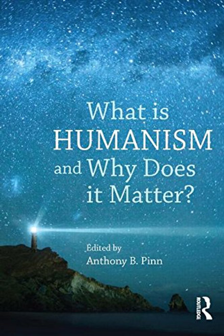 What is Humanism and Why Does it Matter? (Studies in Humanist Thought and Praxis)