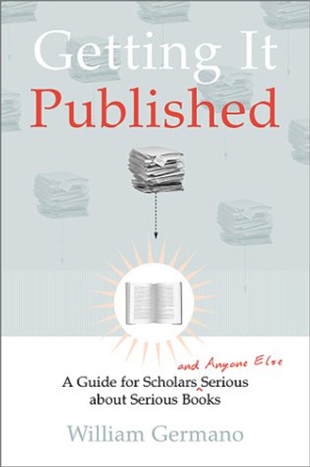 Getting It Published: A Guide for Scholars and Anyone Else Serious about Serious Books (Chicago Guides to Writing, Editing, and Publishing)