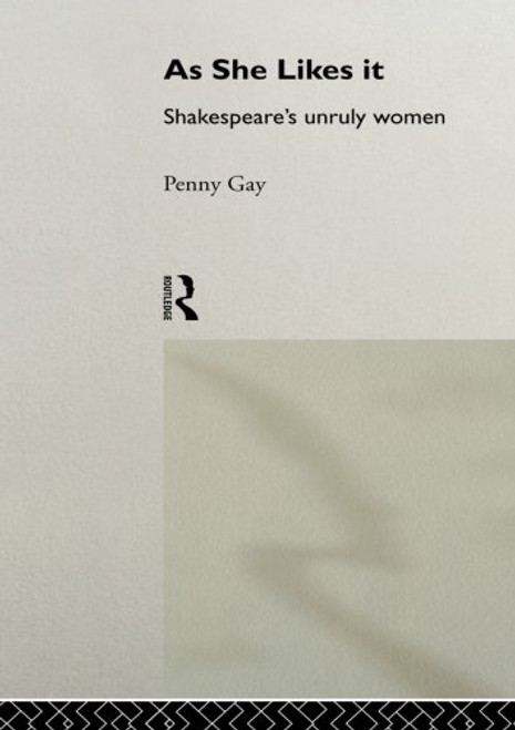 As She Likes It: Shakespeare's Unruly Women (Gender in Performance)