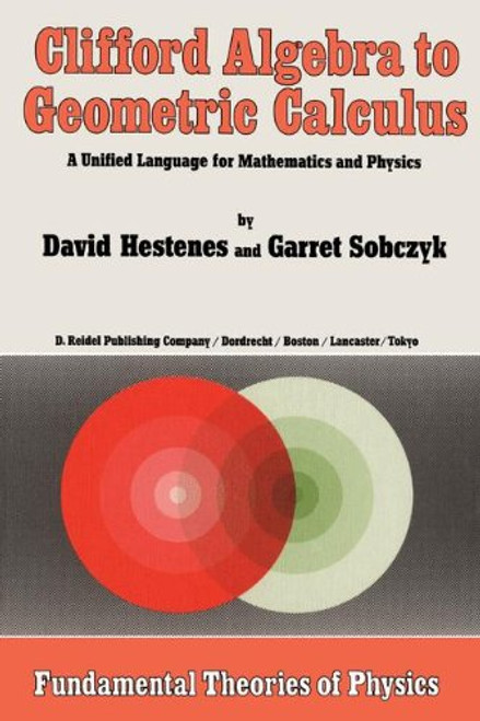 Clifford Algebra to Geometric Calculus: A Unified Language for Mathematics and Physics (Fundamental Theories of Physics)