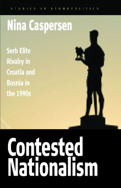 Contested Nationalism: Serb Elite Rivalry in Croatia and Bosnia in the 1990s (Ethnopolitics)