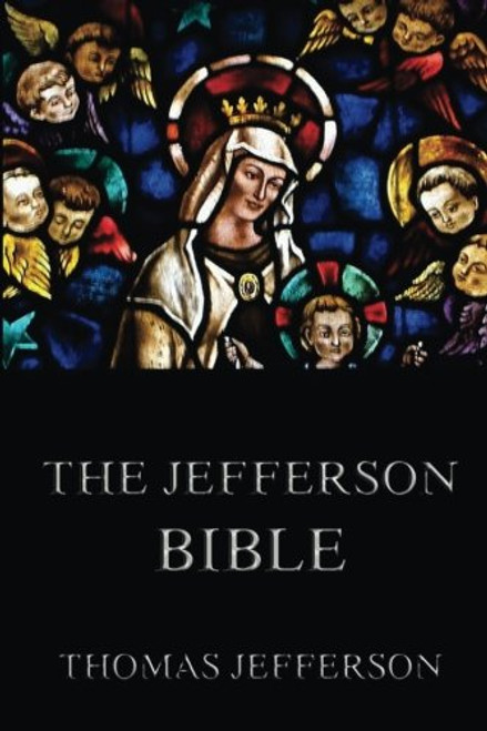 The Jefferson Bible: Life And Morals Of Jesus Of Nazareth