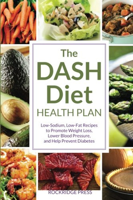 Dash Diet Health Plan: Low-Sodium, Low-Fat Recipes to Promote Weight Loss, Lower Blood Pressure, and Help Prevent Diabetes