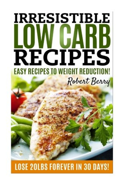 Low Carb: Irresistible Low Carb Recipes- Your Beginners Guide For Easy Recipes To Weight Reduction! (Low Carb, Low Carb Cookbook, Low Carb Diet, Low Carb Recipes)
