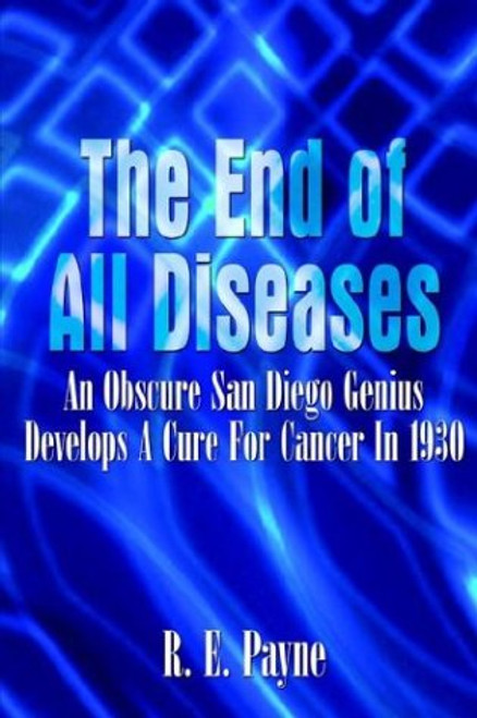 The End of All Diseases: An Obscure San Diego Genius Develops A Cure For Cancer in 1930