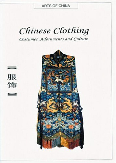 Chinese Clothing: Costumes, Adornments and Culture (Arts of China)