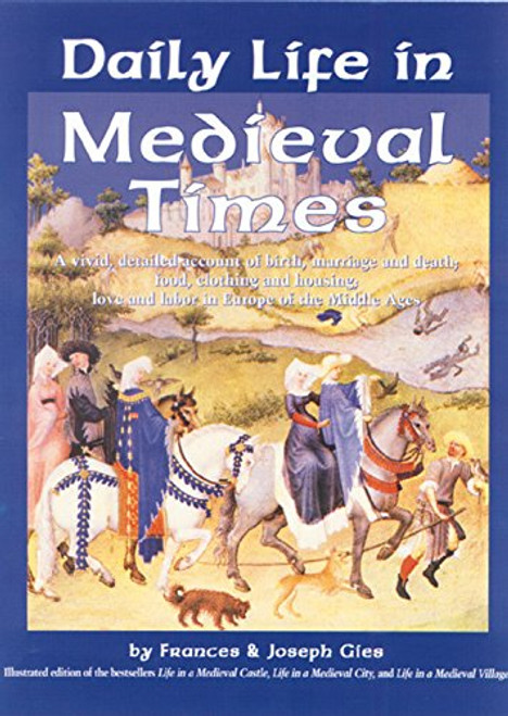 Daily Life in Medieval Times: A Vivid, Detailed Account of Birth, Marriage and Death; Food, Clothing and Housing; Love and Labor in the Middle Ages