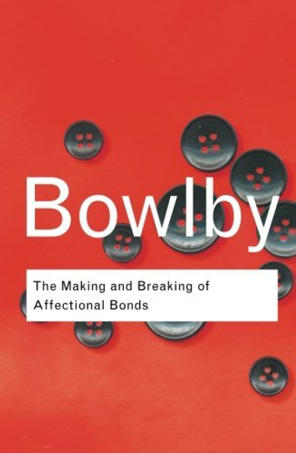 The Making and Breaking of Affectional Bonds (Routledge Classics) (Volume 60)