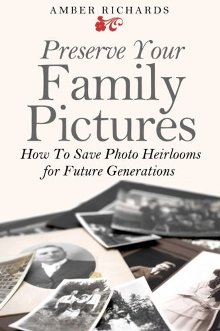 Preserve Your Family Pictures: How To Save Photo Heirlooms for Future Generations