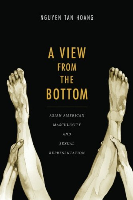A View from the Bottom: Asian American Masculinity and Sexual Representation (Perverse Modernities: A Series Edited by Jack Halberstam and Lisa Lowe)