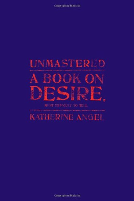 Unmastered: A Book on Desire, Most Difficult to Tell