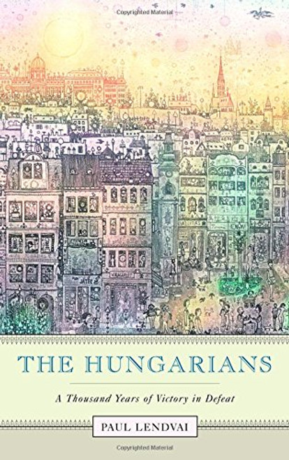 The Hungarians: A Thousand Years of Victory in Defeat