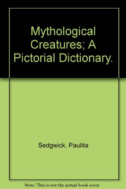 Mythological Creatures; A Pictorial Dictionary.