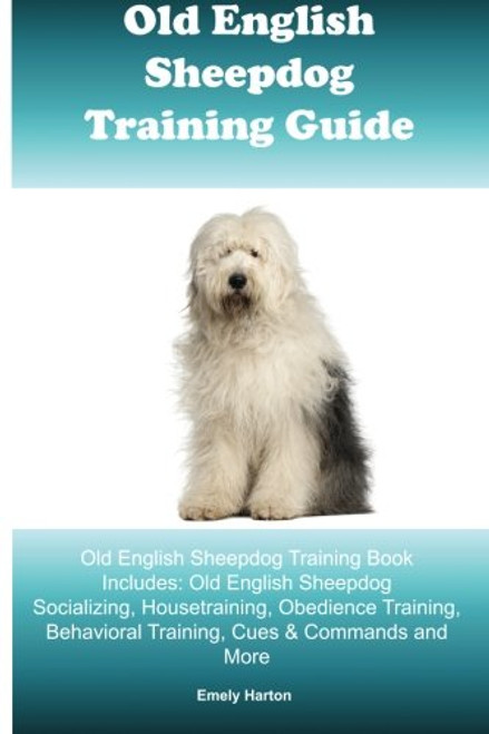 Old English Sheepdog Training Guide Old English Sheepdog Training Book Includes: Old English Sheepdog Socializing, Housetraining, Obedience Training, Behavioral Training, Cues & Commands and More