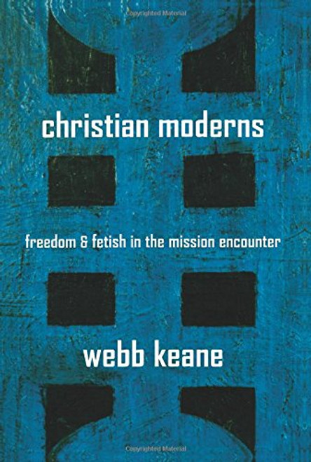 Christian Moderns: Freedom and Fetish in the Mission Encounter (The Anthropology of Christianity)