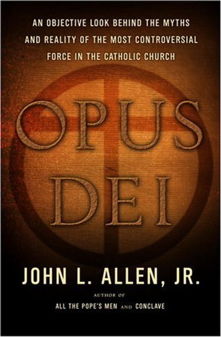 Opus Dei: An Objective Look Behind the Myths and Reality of the Most Controversial Force in the Catholic Church