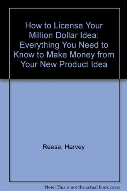 How to License Your Million Dollar Idea: Everything You Need to Know to Make Money from Your New Product Idea