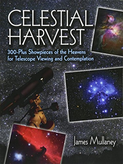 Celestial Harvest: 300-Plus Showpieces of the Heavens for Telescope Viewing and Contemplation (Dover Books on Astronomy)